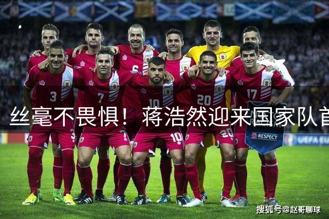 丝毫不畏惧！蒋浩然迎来国家队首秀 表现强硬贡献7分3板2断！
