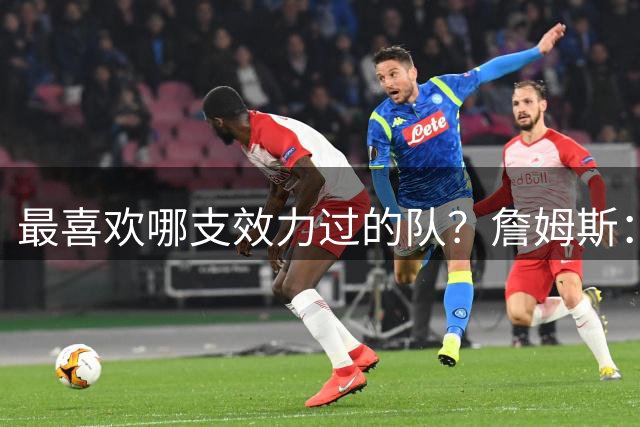 最喜欢哪支效力过的队？詹姆斯：三巨头热火、16骑&20湖&救赎之队