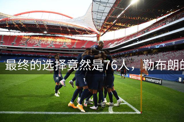 最终的选择竟然是76人，勒布朗的决定将会引起联盟的一片混乱？