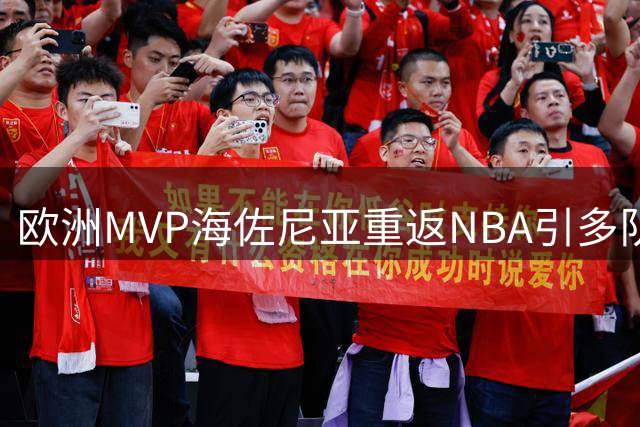 欧洲MVP海佐尼亚重返NBA引多队哄抢 湖人等豪门同时瞄准詹姆斯