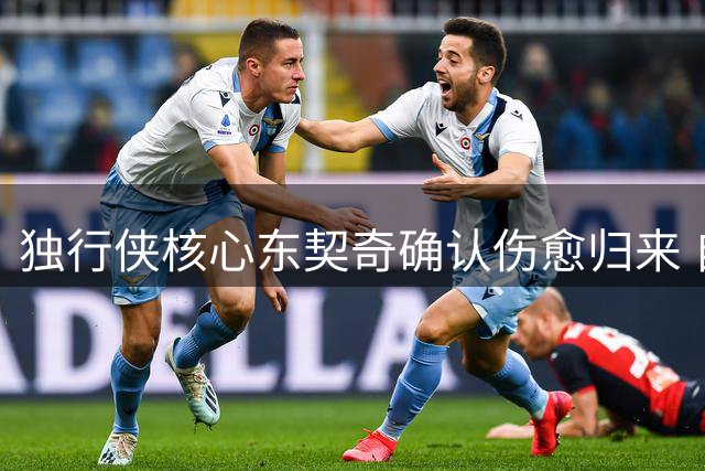 独行侠核心东契奇确认伤愈归来 自曝独特休赛期恢复秘籍