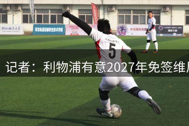 记者：利物浦有意2027年免签维尼修斯